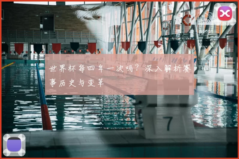 世界杯每四年一次吗?深入解析赛事历史与变革