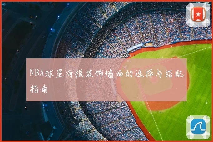 NBA球星海报装饰墙面的选择与搭配指南
