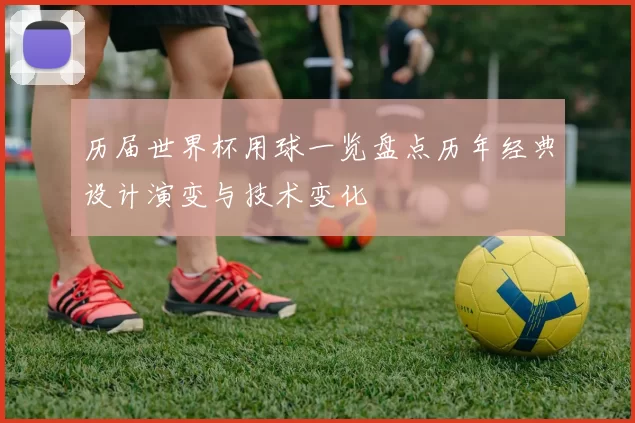 历届世界杯用球一览盘点历年经典设计演变与技术变化