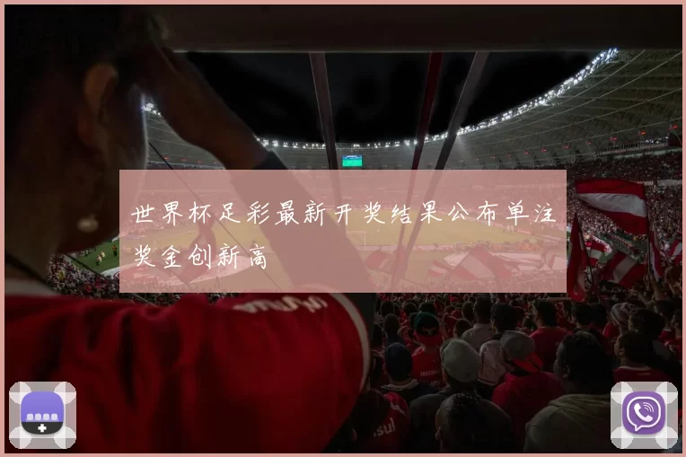 世界杯足彩最新开奖结果公布单注奖金创新高