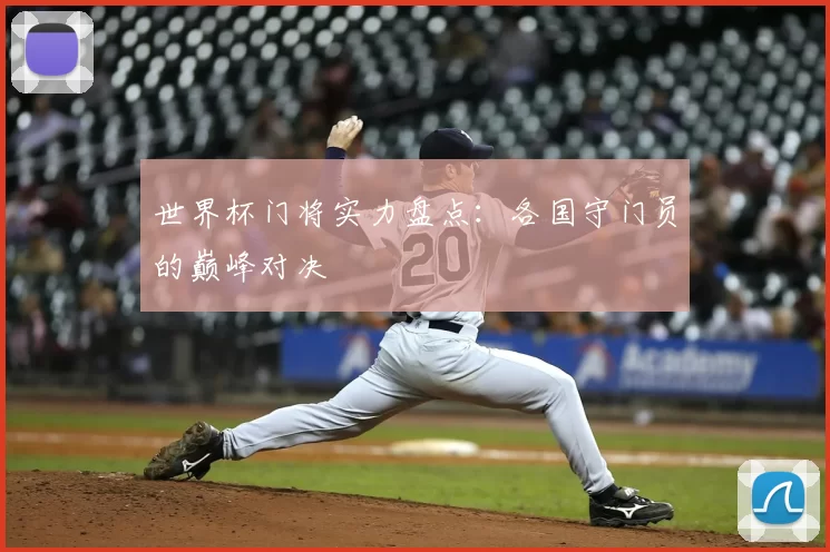 世界杯门将实力盘点:各国守门员的巅峰对决