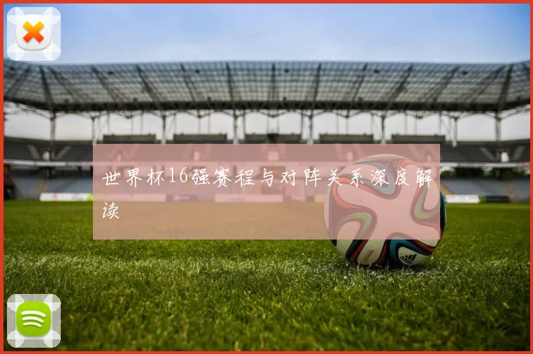 世界杯16强赛程与对阵关系深度解读