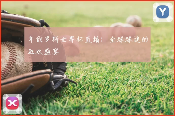 年俄罗斯世界杯直播:全球球迷的狂欢盛宴