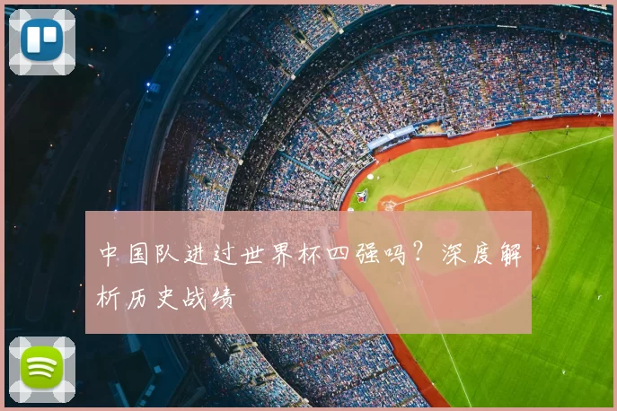 中国队进过世界杯四强吗?深度解析历史战绩