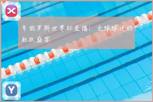 年俄罗斯世界杯直播:全球球迷的狂欢盛宴